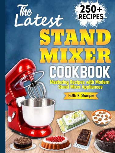 The Latest Stand Mixer Cookbook: Mastering Recipes with Modern Stand Mixer Appliances