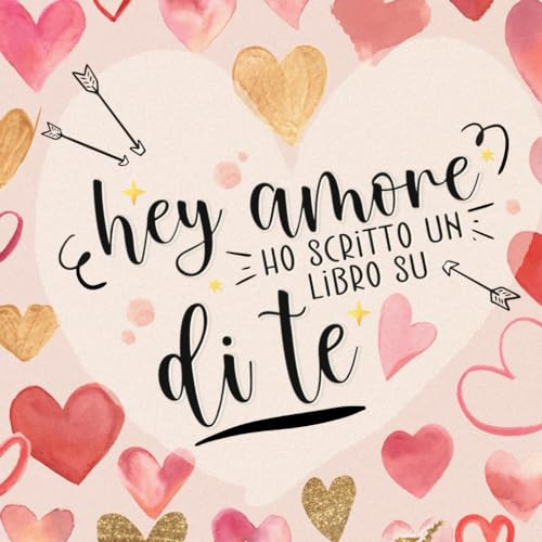 Hey amore, ho scritto un libro su di te: Libro Personalizzato - Idea Regalo per San Valentino o Anniversario | Il Libro di Coppia da Compilare e Scrivere | Motivi per cui ti amo