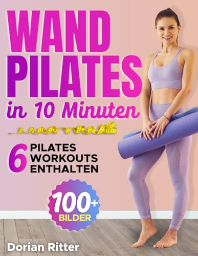 10-Minuten Wand-Pilates-Workout für Anfänger: Der komplette illustrierte Leitfaden mit über 50 Wandübungen, die jeder Schritt für Schritt zu Hause durchführen kann