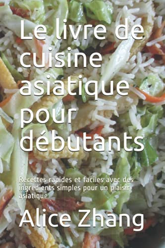 Le livre de cuisine asiatique pour débutants: Recettes rapides et faciles avec des ingrédients simples pour un plaisir asiatique