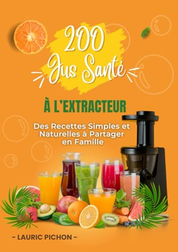 200 Jus Santé à l’Extracteur: Des recettes simples et naturelles à partager en famille