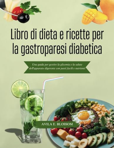 Libro di dieta e ricette per la gastroparesi diabetica: Una guida per gestire la glicemia e la salute dell'apparato digerente con pasti facili e nutrienti