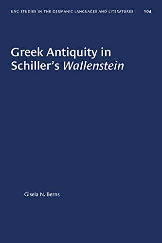 Greek Antiquity in Schiller's Wallenstein (UNIVERSITY OF NORTH CAROLINA STUDIES IN THE GERMANIC LANGUAGES AND LITERATURES, Band 104)