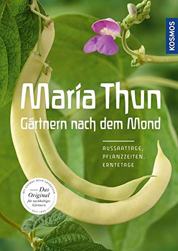 Maria Thun - Gärtnern nach dem Mond: Aussaattage, Pflanzzeiten, Erntetage