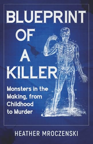 Blueprint of a Killer: Monsters in the Making, from Childhood to Murder