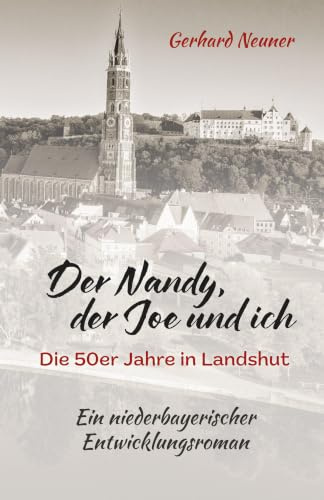 Der Nandy, der Joe und ich: Die 50er Jahre in Landshut. Ein niederbayerischer Entwicklungsroman