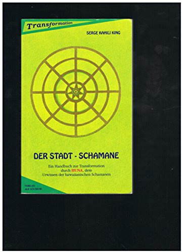 Der Stadt-Schamane. Ein Handbuch zur Transformation durch HUNA, dem Urwissen der hawaiianischen Schamanen