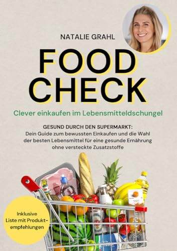 Food Check - Clever einkaufen im Lebensmitteldschungel: Gesund durch den Supermarkt - Dein Guide zum bewussten Einkaufen und die Wahl der besten ... Ernährung ohne versteckte Zusatzstoffe