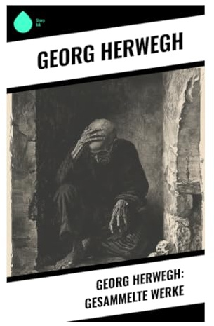 Georg Herwegh: Gesammelte Werke: Politische Lyrik des Vormärz, Revolutionspoesie von 1848 und demokratische Freiheitsstimmen