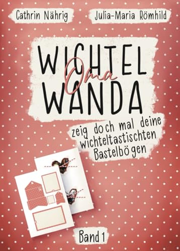 Wichtel Oma Wanda zeig doch mal deine wichteltastischten Bastelbögen | Bastelbuch für Wichtelzubehör | DIYs rund um die Wichteltür für Kinder: ... (Wichtel Oma Wanda erzähl doch mal...)