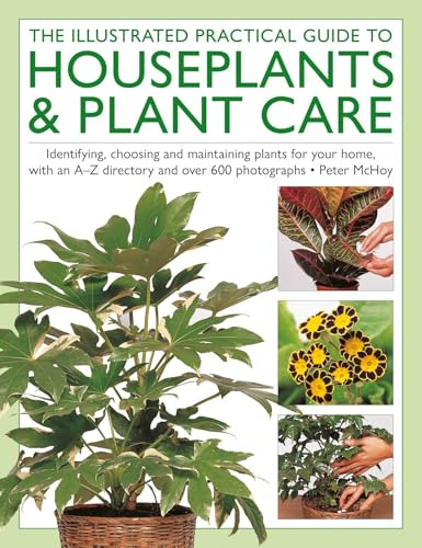 The Illustrated Practical Guide to Houseplants & Plant Care: Identifying, choosing and maintaining plants for your home, with an A–Z directory and over 600 photographs