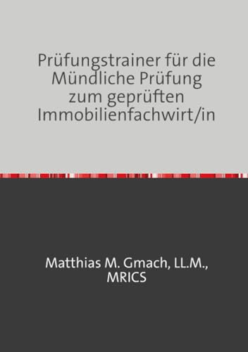 Prüfungstrainer für die Mündliche Prüfung zum geprüften Immobilienfachwirt/in: Vorbereitung auf Ihre Mündliche Prüfung sowie Ergänzungsprüfung (Prüfungsvorbereitung Gepr. Immobilienfachwirt/In)