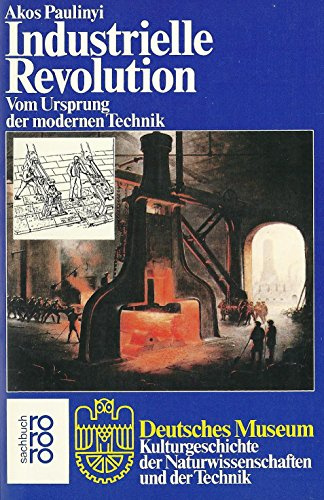 Industrielle Revolution: Vom Ursprung der modernen Technik: Vom Ursprung der modernen Technik. (Deutsches Museum) (rororo sachbuch)