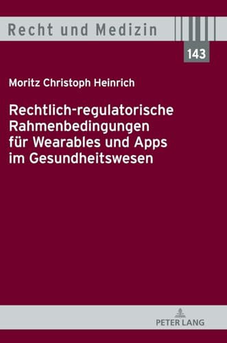 Rechtlich-regulatorische Rahmenbedingungen für Wearables und Apps im Gesundheitswesen (Recht und Medizin, Band 143)