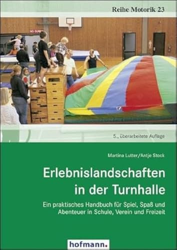 Erlebnislandschaften in der Turnhalle: Ein praktisches Handbuch für Spiel, Spaß und Abenteuer in Schule, Verein und Freizeit (Reihe Motorik)