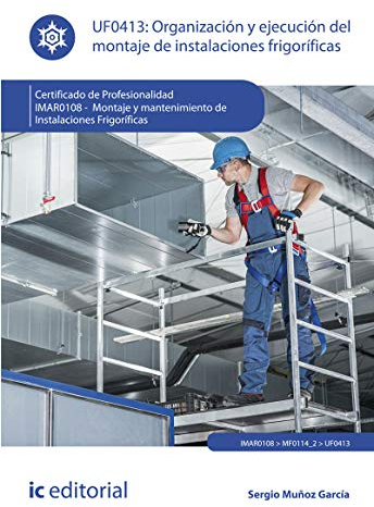 Organización y ejecución del montaje de instalaciones frigoríficas. IMAR0108 - Montaje y mantenimiento de instalaciones frigoríficas (SIN COLECCION)