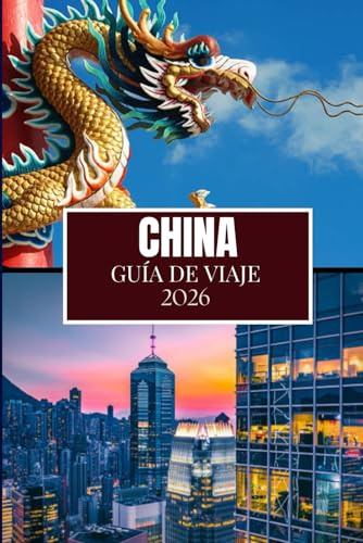 CHINA GUÍA DE VIAJE 2026: Lo que nadie te dijo antes de visitar: gemas ocultas, secretos locales y consejos prácticos (imagen a todo color)