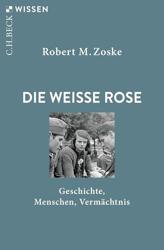 Die Weiße Rose: Geschichte, Menschen, Vermächtnis (C.H.BECK Wissen)