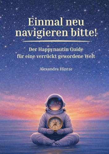 Einmal neu navigieren bitte!: Der Happynautin Guide für eine verrückt gewordene Welt.