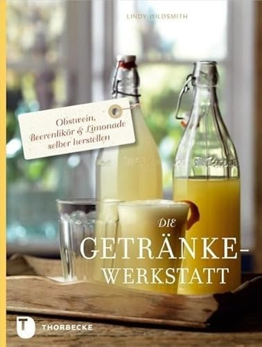 Die Getränke-Werkstatt: Obstwein, Beerenlikör & Limonade selber herstellen