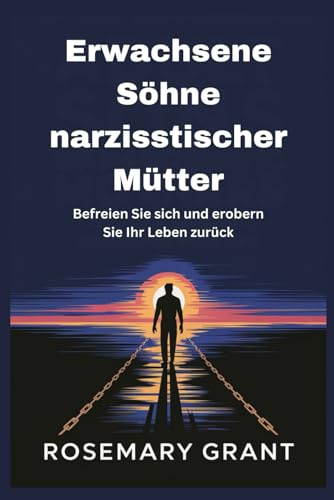 Erwachsene Söhne narzisstischer Mütter: Befreien Sie sich und erobern Sie Ihr Leben zurück