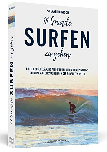 111 Gründe, surfen zu gehen: Eine Liebeserklärung an die Surfkultur, den Ozean und die Reise auf der Suche nach der perfekten Welle