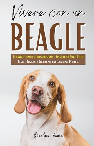 Vivere con un Beagle: Guida Completa per Educare, Capire e Connettersi con il Tuo Cane – Dalle Prime Lezioni a un Legame Indissolubile