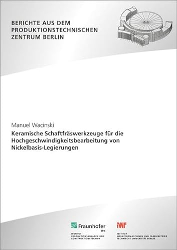 Keramische Schaftfräswerkzeuge für die Hochgeschwindigkeitsbearbeitung von Nickelbasis-Legierungen: Dissertationsschrift (Berichte aus dem Produktionstechnischen Zentrum Berlin)