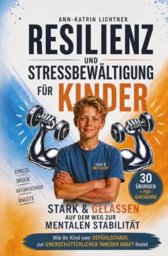 Resilienz und Stressbewältigung für Kinder: Stark & gelassen auf dem Weg zur mentalen Stabilität. Wie Ihr Kind vom Gefühlschaos zur unerschütterlichen inneren Kraft findet. PDF-Quickguide & 30 Übungen