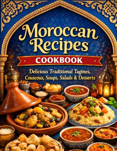 Moroccan Recipes Cookbook: Delicious Traditional Tagines, Couscous, Soups, Salads & Desserts — Easy Step-by-Step Recipes from Classic Moroccan Kitchens