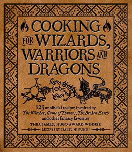 Cooking for Wizards, Warriors and Dragons: 125 Unofficial Recipes Inspired by the Witcher, Game of Thrones, the Broken Earth and Other Fantasy Favorites