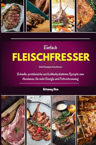 Einfach FLEISCHFRESSER Diät-Rezepte-Kochbuch: Schnelle, proteinreiche und kohlenhydratarme Rezepte zum Abnehmen, für mehr Energie und Fettverbrennung