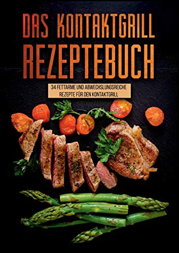 Das Kontaktgrill Rezeptebuch - 34 fettarmen und abwechslungsreichen Rezepten für den Kontaktgrill: Kontaktgrill Rezepte für jeden Anlass