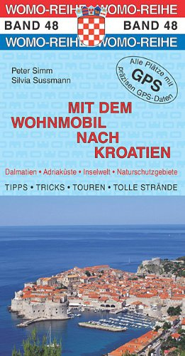 Mit dem Wohnmobil nach Kroatien: Dalmatien, Adriaküste, Inselwelt, Naturschutzgebiete. Die Anleitung für einen Erlebnisurlaub. Tipps, Tricks, Touren, tolle Strände. Alle Plätze mit präzisen GPS-Daten