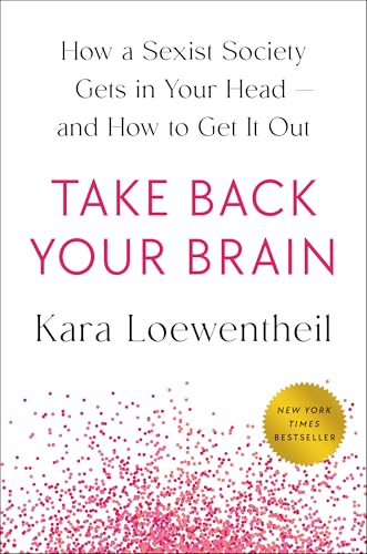 Take Back Your Brain: How a Sexist Society Gets in Your Head--and How to Get It Out