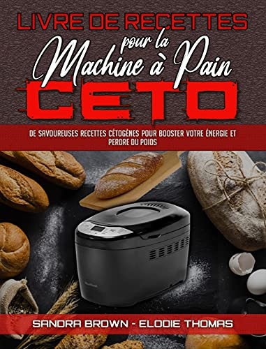 Livre De Recettes Pour La Machine À Pain Céto: De Savoureuses Recettes Cétogènes Pour Booster Votre Énergie Et Perdre Du Poids (Keto Bread Machine Cookbook) (French Version)