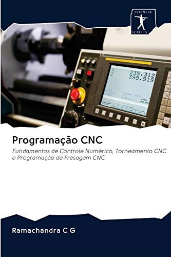 Programação CNC: Fundamentos de Controle Numérico, Torneamento CNC e Programação de Fresagem CNC