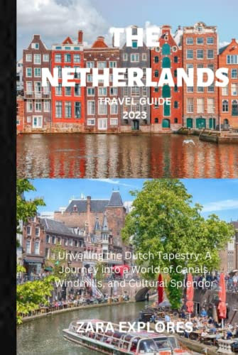 THE NETHERLANDS TRAVEL GUIDE 2023: Unveiling the Dutch Tapestry: A Journey into a World of Canals, Windmills, and Cultural Splendor
