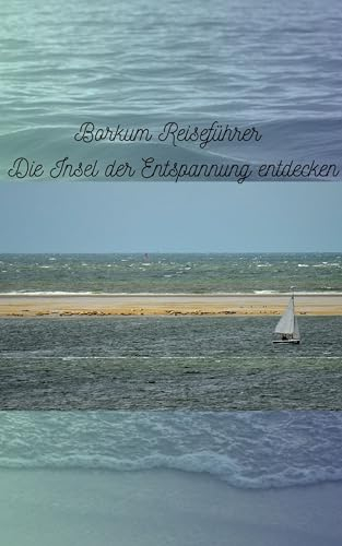 Borkum Reiseführer: Die Insel der – Ein umfassender Reisebegleiter für unvergessliche Erlebnisse auf Borkum.: Borkum: Die Insel der Entspannung entdecken - Ein umfassender