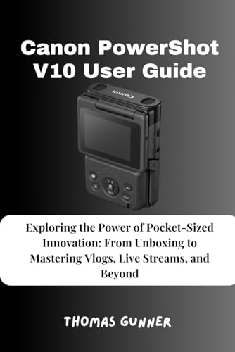 Canon PowerShot V10 User Guide: Exploring the Power of Pocket-Sized Innovation: From Unboxing to Mastering Vlogs, Live Streams, and Beyond