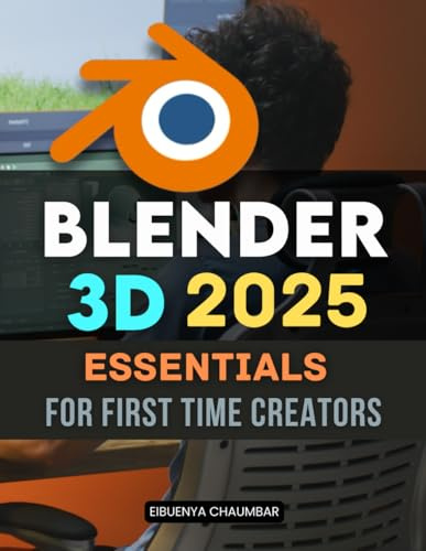 Blender 3D 2025 Essentials for First Time Creators: Master The Complete 3D Creation Journey For Beginners Learning Modeling Texturing Lighting And ... Ideas Into Stunning Digital Artworks