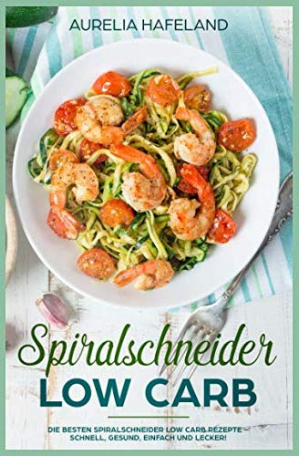 Spiralschneider Low Carb: Die besten Spiralschneider Low Carb Rezepte – schnell, gesund, einfach und lecker!
