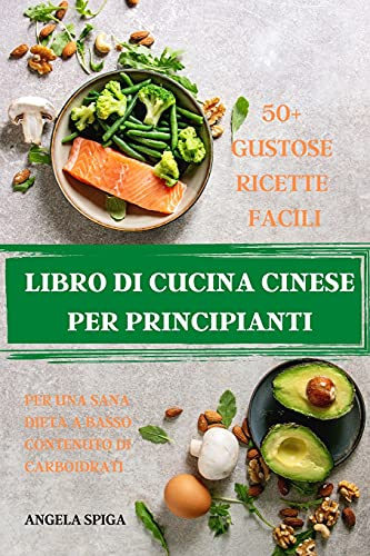 Libro Di Cucina Cinese Per Principianti 50+ Gustose Ricette Facili Per Una Sana Dieta a Basso Contenuto Di Carboidrati