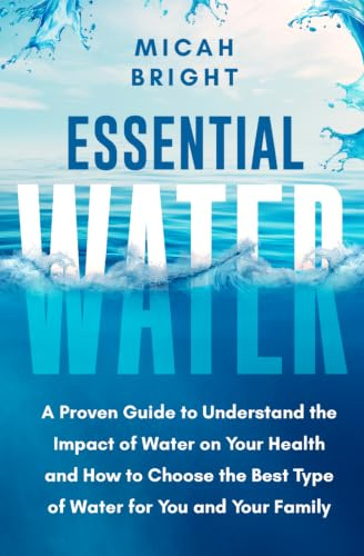 Essential Water - Essence of Life and Health: A Proven Guide to Understand the Impact of Water on Your Health and How to Choose the Best Type of ... and Your Family (Elements Collection, Band 1)