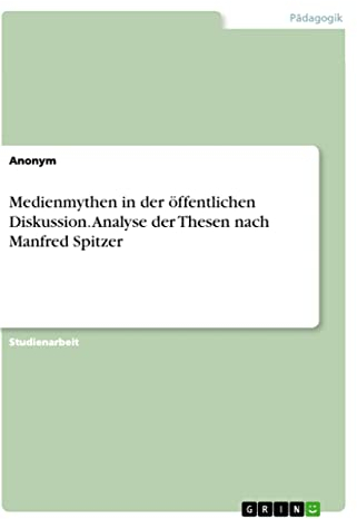 Medienmythen in der öffentlichen Diskussion. Analyse der Thesen nach Manfred Spitzer