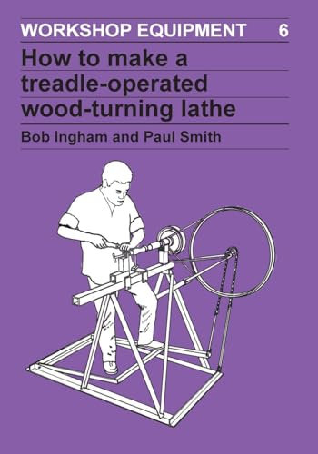 How to Make a Treadle-Operated Wood-Turning Lathe: 6 (Workshop Equipment Manual)