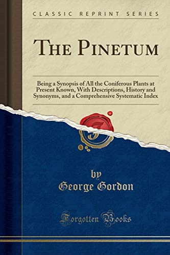 The Pinetum: Being a Synopsis of All the Coniferous Plants at Present Known, With Descriptions, History and Synonyms, and a Comprehensive Systematic Index (Classic Reprint)