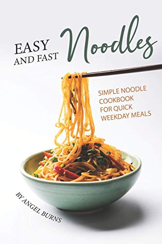 Easy and Fast Noodles: Simple Noodle Cookbook for Quick Weekday Meals