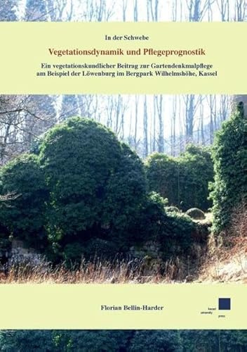 In der Schwebe. Vegetationsdynamik und Pflegeprognostik.: Ein vegetationskundlicher Beitrag zur Gartendenkmalpflege am Beispiel der Löwenburg im Bergpark Wilhelmshöhe, Kassel