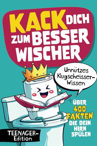 Kack dich zum Besserwischer - Über 400 Fakten die dein Hirn spülen - Unnützes Klugscheisser-Wissen für Teenager